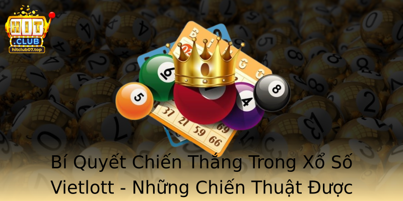 Bí Quyết Chiến Thắng Trong Xổ Số Vietlott - Những Chiến Thuật Được Chia Sẻ Từ Hitclub
