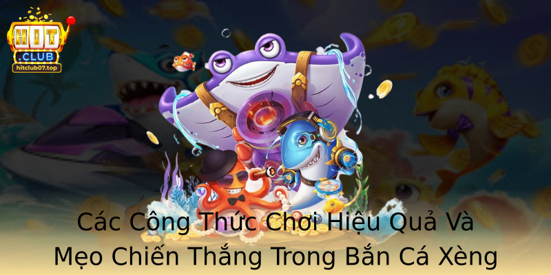 Các Công Thức Chơi Hiệu Quả Và Mẹo Chiến Thắng Trong Bắn Cá Xèng Tại Hitclub