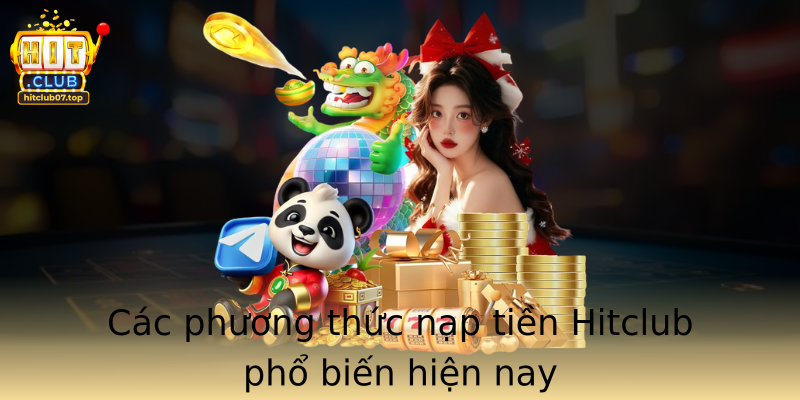 Cac Phuong Thuc Nap Tien Hitclub Pho Bien Hien Nay