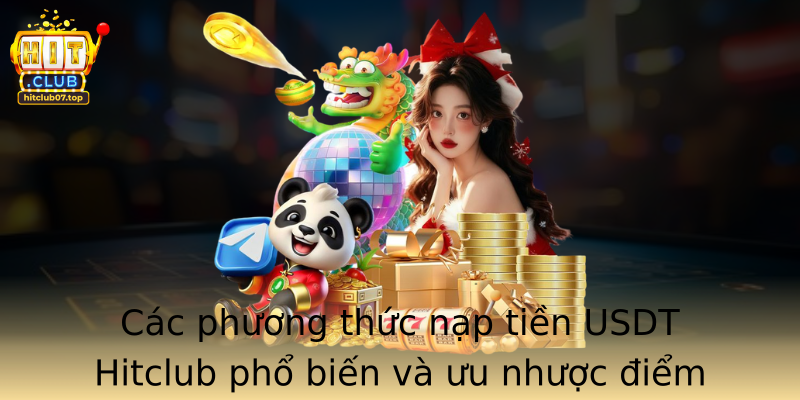 Các phương thức nạp tiền USDT Hitclub phổ biến và ưu nhược điểm của từng phương pháp