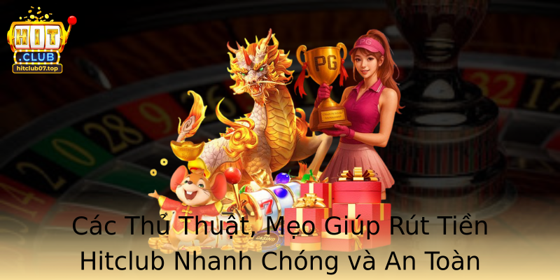 Các Thủ Thuật, Mẹo Giúp Rút Tiền Hitclub Nhanh Chóng và An Toàn