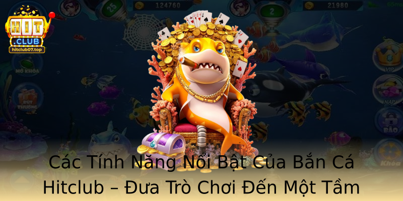 Các Tính Năng Nổi Bật Của Bắn Cá Hitclub – Đưa Trò Chơi Đến Một Tầm Cao Mới