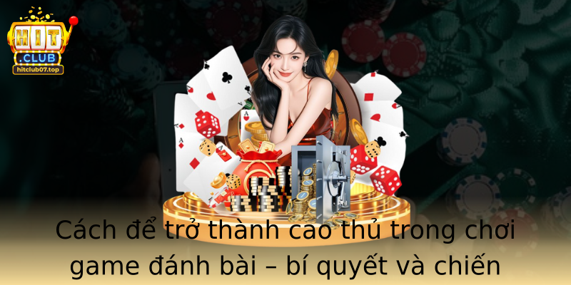 Cách để trở thành cao thủ trong chơi game đánh bài – bí quyết và chiến thuật