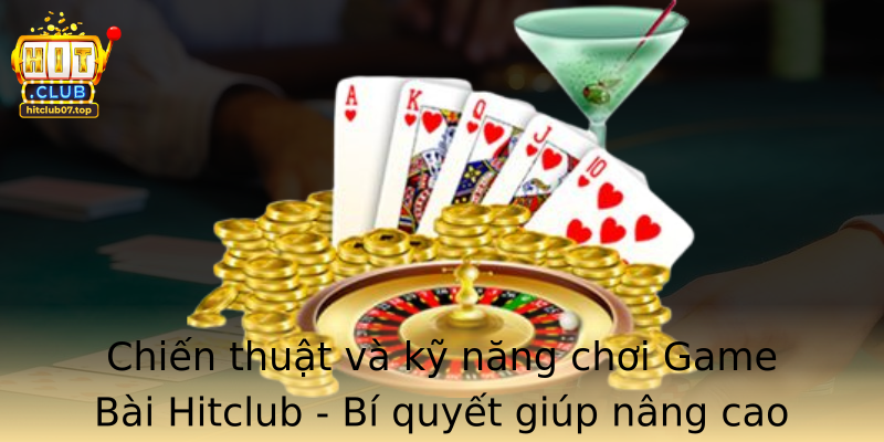 Chiến thuật và kỹ năng chơi Game Bài Hitclub - Bí quyết giúp nâng cao khả năng thắng cuộc