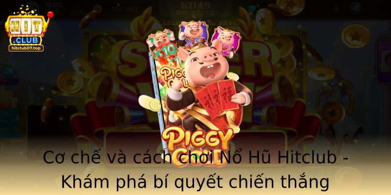 Cơ chế và cách chơi Nổ Hũ Hitclub - Khám phá bí quyết chiến thắng