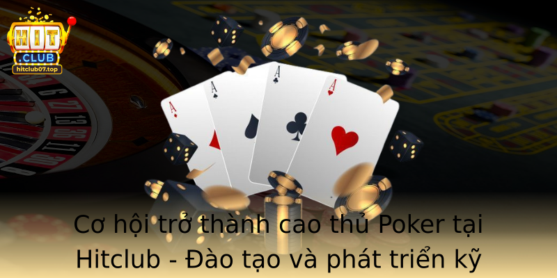 Cơ hội trở thành cao thủ Poker tại Hitclub - Đào tạo và phát triển kỹ năng