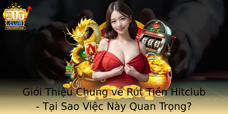 Giới Thiệu Chung về Rút Tiền Hitclub - Tại Sao Việc Này Quan Trọng?