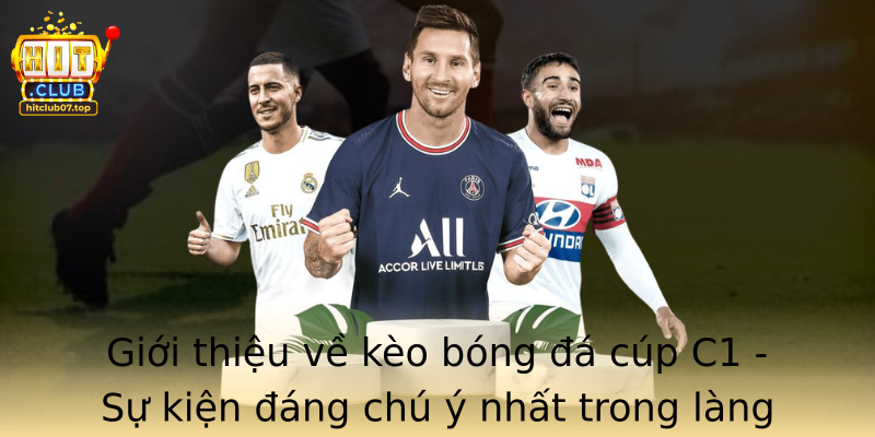 Giới thiệu về kèo bóng đá cúp C1 - Sự kiện đáng chú ý nhất trong làng bóng đá châu Âu