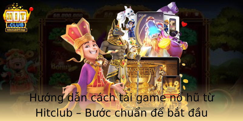 Hướng dẫn cách tải game nổ hũ từ Hitclub – Bước chuẩn để bắt đầu chiến thắng lớn