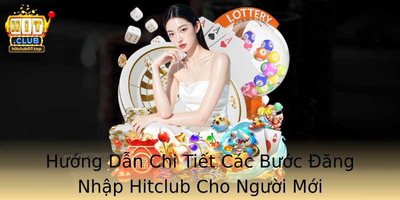 Huong Dan Chi Tiet Cac Buoc Ang Nhap Hitclub Cho Nguoi Moi
