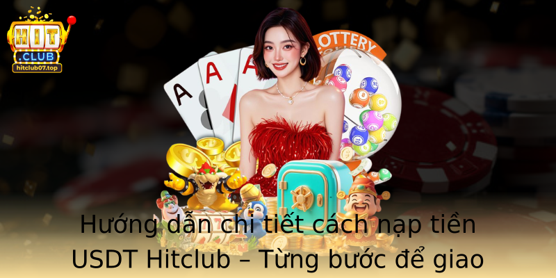 Hướng dẫn chi tiết cách nạp tiền USDT Hitclub – Từng bước để giao dịch thành công