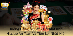 Huong Dan Chi Tiet Oi Mat Khau Hitclub An Toan Va Tien Loi Nhat Hien Nay