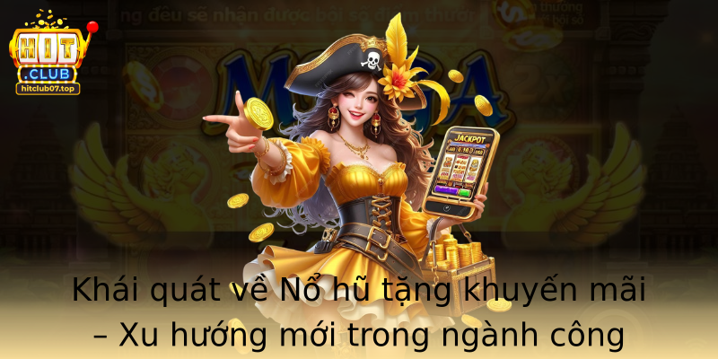 Khái quát về Nổ hũ tặng khuyến mãi – Xu hướng mới trong ngành công nghiệp Casino trực tuyến