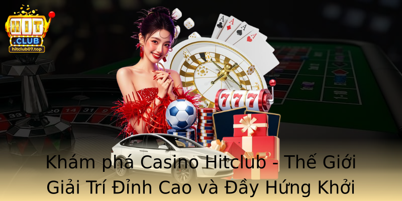 Khám phá Casino Hitclub - Thế Giới Giải Trí Đỉnh Cao và Đầy Hứng Khởi