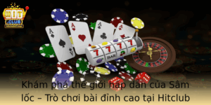 Kham Pha The Gioi Hap Dan Cua Sam Loc Tro Choi Bai Inh Cao Tai Hitclub