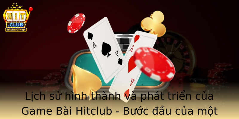 Lịch sử hình thành và phát triển của Game Bài Hitclub - Bước đầu của một hành trình chinh phục đỉnh cao cờ bạc trực tuyến