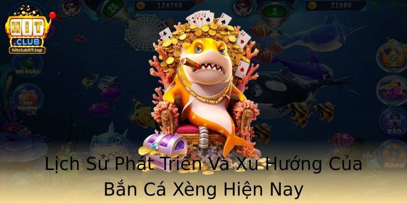 Lịch Sử Phát Triển Và Xu Hướng Của Bắn Cá Xèng Hiện Nay