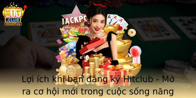 Lợi ích khi bạn đăng ký Hitclub - Mở ra cơ hội mới trong cuộc sống năng động