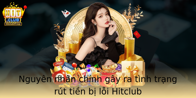 Nguyên nhân chính gây ra tình trạng rút tiền bị lỗi Hitclub