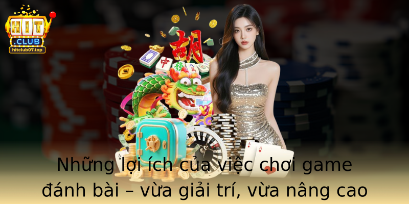 Những lợi ích của việc chơi game đánh bài – vừa giải trí, vừa nâng cao kỹ năng