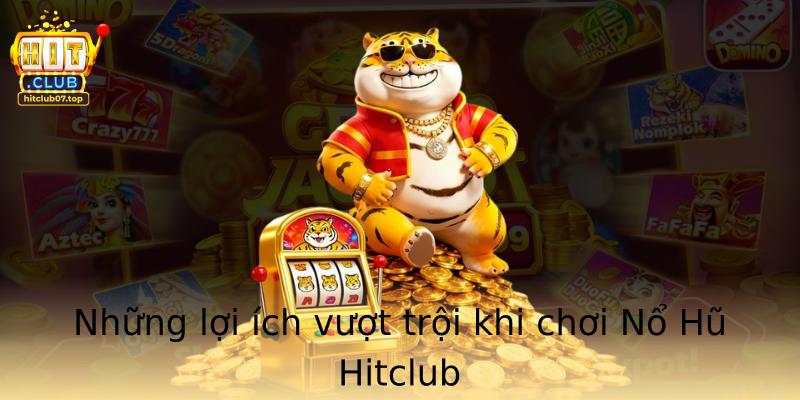 Những lợi ích vượt trội khi chơi Nổ Hũ Hitclub