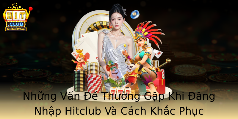 Nhung Van E Thuong Gap Khi Ang Nhap Hitclub Va Cach Khac Phuc