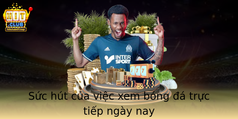 Sức hút của việc xem bóng đá trực tiếp ngày nay