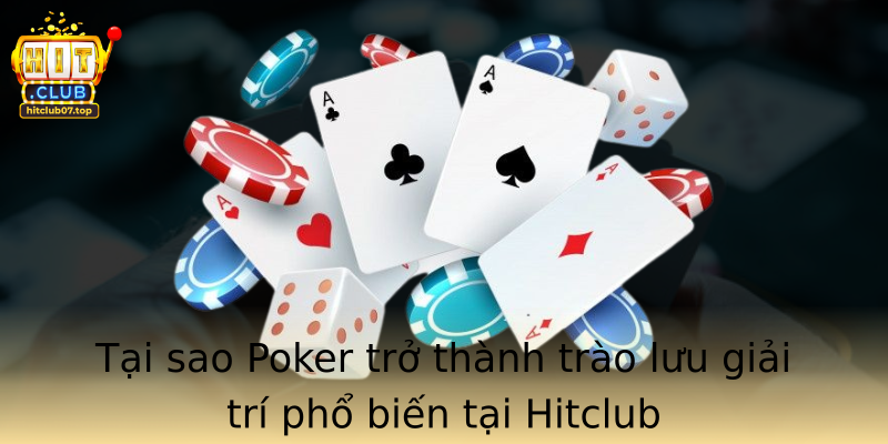 Tại sao Poker trở thành trào lưu giải trí phổ biến tại Hitclub