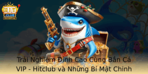 Trai Nghiem Inh Cao Cung Ban Ca Vip Hitclub Va Nhung Bi Mat Chinh Phuc Ang Cap